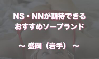 盛岡（岩手）におすすめソープはある？NN・NSできるか口コミから徹底調査！