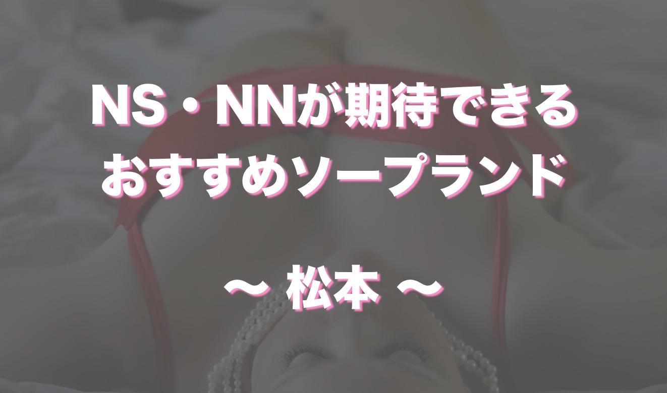長野県松本から近いおすすめソープ 本番が出来る風俗店を口コミから徹底調査 風俗の友