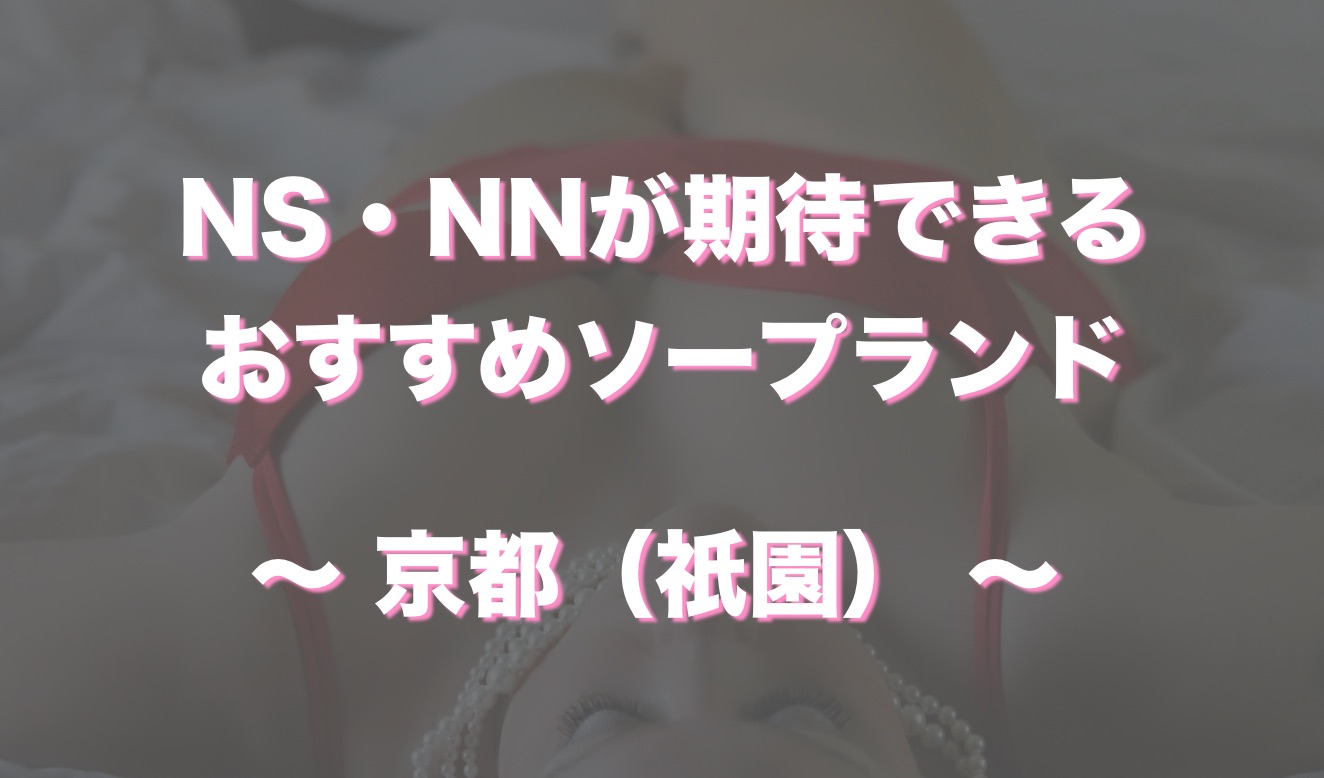 京都（祇園）から近いおすすめソープ＆本番が出来る風俗店を口コミから徹底調査！ - 風俗の友