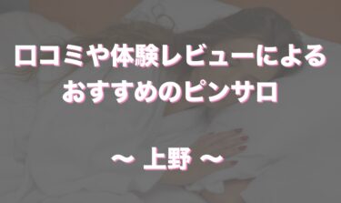 上野唯一のおすすめピンサロ「イブ」はどうなの！？口コミや体験談も徹底調査！