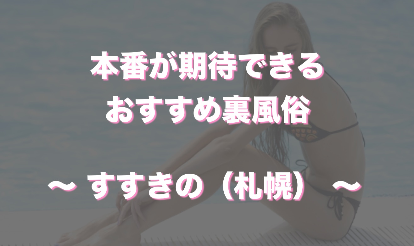 すすきの（札幌）の本番可能なおすすめ裏風俗６選！デリヘルの口コミや体験談も徹底調査！ - 風俗の友