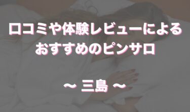 三島のおすすめピンサロ全２店舗をレビュー！口コミや体験談も徹底調査！