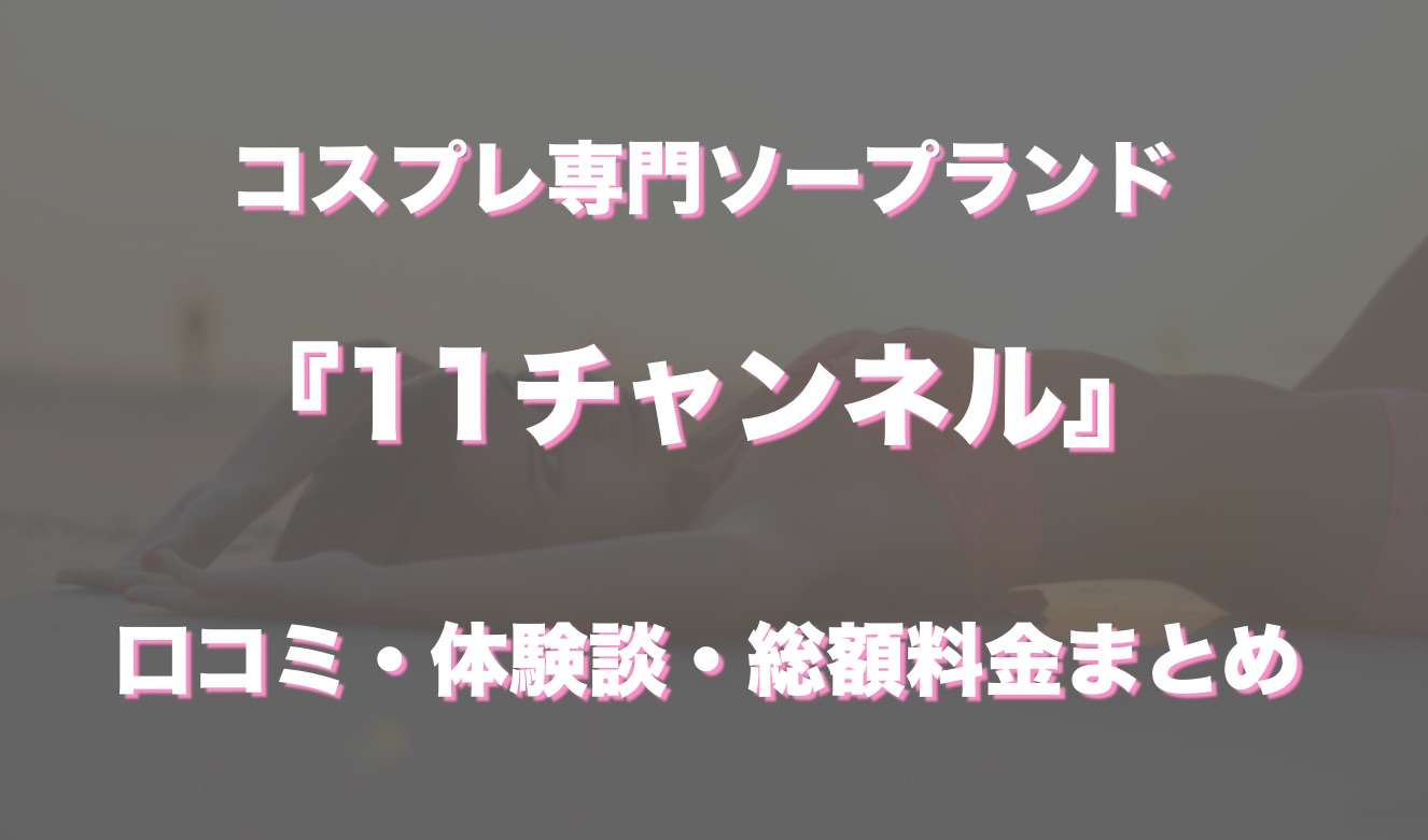 吉原ソープ「11チャンネル」の口コミ・体験談まとめ｜女の子情報も徹底調査！ - 風俗の友