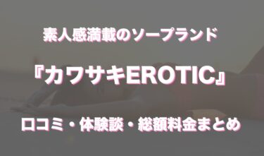 川崎ソープ「カワサキEROTIC」の口コミ・体験談まとめ｜NN／NS情報も徹底調査！