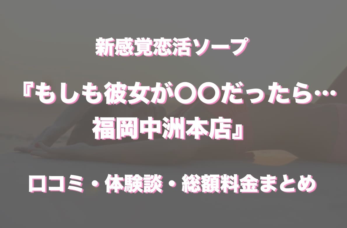 中洲ソープ「もしも彼女が〇〇だったら…福岡中洲本店」の口コミ・体験談まとめ｜NN／NS情報も徹底調査！ - 風俗の友