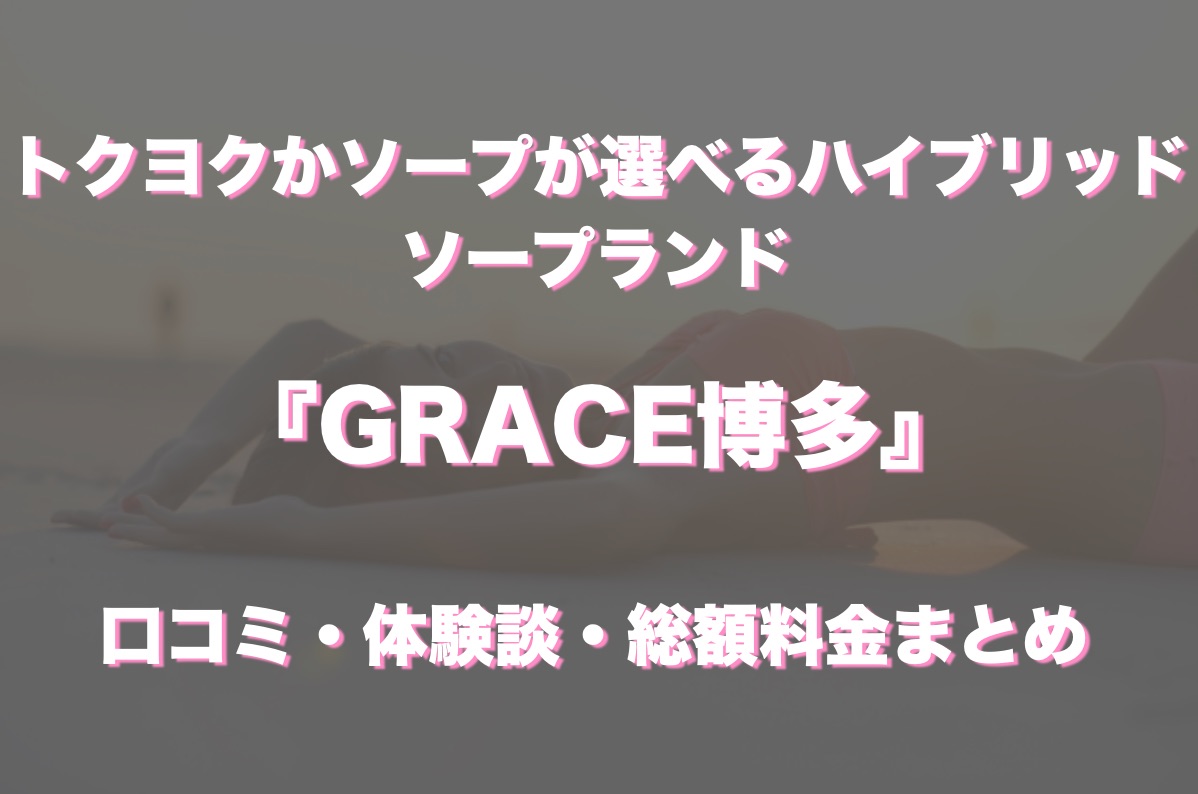 中洲ソープ「GRACE博多」の口コミ・体験談まとめ｜NN／NS情報も徹底調査！ - 風俗の友