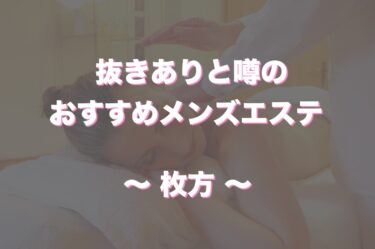 枚方でヌキありと噂のメンズエステや回春エステはどう？口コミや評判からおすすめ店舗をチェック！