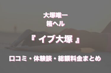 イブ大塚（店舗型ヘルス）はどんな店？口コミや評判、体験者の声を徹底調査！