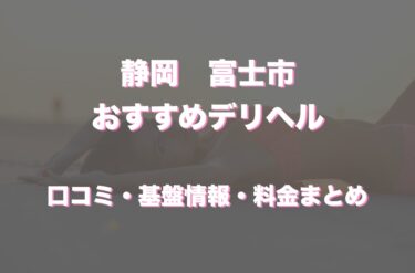 富士市のおすすめデリヘル店はどこ？口コミや評判から最新情報を徹底調査！