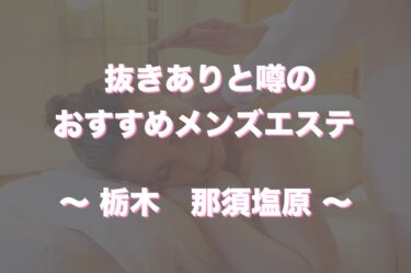 那須塩原でヌキありと噂のメンズエステ6選！口コミ・評判から寛容度を徹底調査！