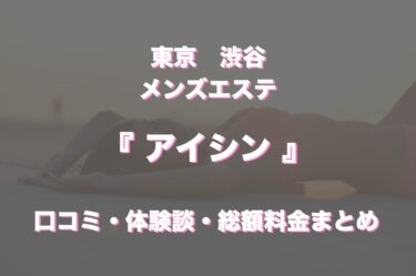 渋谷メンズエステ「アイシン」ってどんな店？口コミや評判、体験者の声を徹底調査！