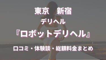 新宿のデリヘル「ロボットデリヘル」はどんな店？口コミや評判、体験者の声を徹底調査！