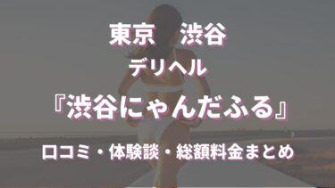 デリヘル「渋谷にゃんだふる」ってどんな店？口コミや評判、体験者の声を徹底調査！