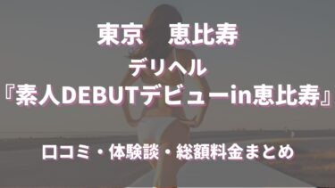 素人DEBUTデビューin恵比寿（デリヘル）ってどんな店？口コミや評判、体験者の声を徹底調査！