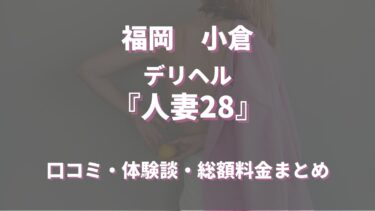 小倉のデリヘル「人妻28」ってどんな店？口コミや評判、おすすめ嬢も合わせてご紹介！