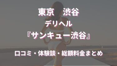 渋谷のデリヘル「サンキュー渋谷」ってどんな店？口コミや評判、体験者の声を徹底調査！