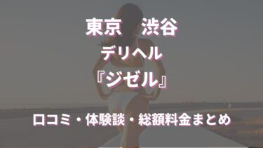 渋谷デリヘル「ジゼル」ってどんな店？口コミや評判、体験者の声を徹底調査！