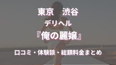 渋谷デリヘル「俺の麗嬢」ってどんな店？口コミや評判、体験者の声を徹底調査！