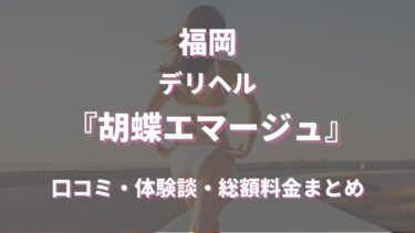 【 福岡デリヘル 】胡蝶エマージュを徹底調査！料金や特徴、おすすめの嬢や口コミなども合わせてご紹介！