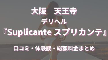 天王寺のデリヘル「Suplicante スプリカンテ」はどんな店？口コミや評判、体験者の声を徹底調査！