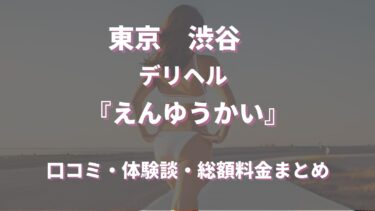 渋谷のデリヘル「えんゆうかい」ってどんな店？口コミや評判、体験者の声を徹底調査！