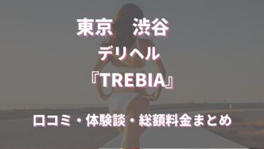 渋谷デリヘル「トレビアTREBIA」ってどんな店？口コミや評判、体験者の声を徹底調査！