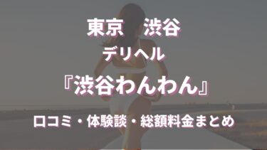 渋谷わんわん（デリヘル）ってどんな店？口コミや評判、体験者の声を徹底調査！