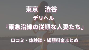 渋谷デリヘル「東急沿線の従順な人妻たち」ってどんな店？口コミや評判、体験者の声を徹底調査！