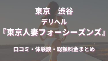 渋谷のデリヘル「東京人妻フォーシーズンズ  渋谷店」ってどんな店？口コミや評判、体験者の声を徹底調査！