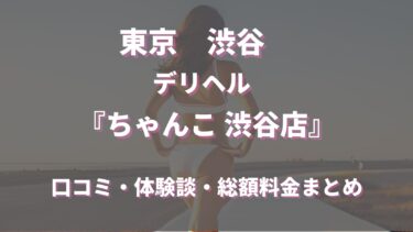 渋谷デリヘル「ちゃんこ 渋谷店」ってどんな店？口コミや評判、体験者の声を徹底調査！