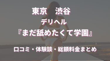 渋谷デリヘル「まだ舐めたくて学園」ってどんな店？口コミや評判、体験者の声を徹底調査！