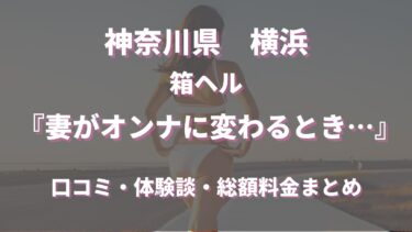 横浜ヘルス「妻がオンナに変わるとき」ってどんな店？口コミや評判、体験者の声を徹底調査！