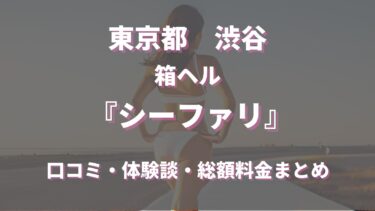 渋谷のヘルス「シーファリ」ってどんな店？口コミや評判、体験者の声を徹底調査！