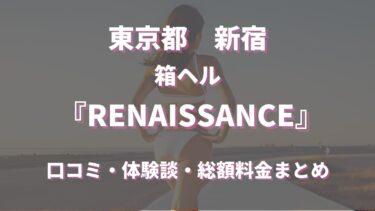 新宿のヘルス「ルネッサンス」ってどんな店？口コミや評判、体験者の声を徹底調査！