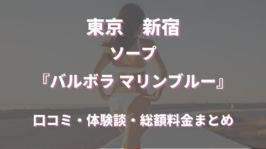 新宿のソープランド「バルボラマリンブルー」はどんな店？口コミや評判、体験者の声を徹底調査！