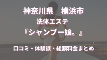 横浜の洗体エステ「シャンプー娘。」ってどんな店？　口コミや評判、おすすめ嬢も合わせてご紹介！