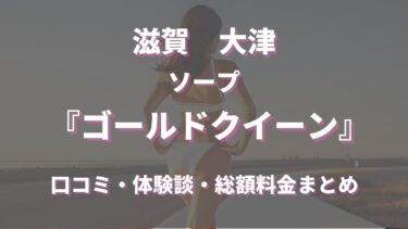 大津のソープランド「ゴールドクイーン」ってどんな店？口コミや評判、体験者の声を徹底調査！