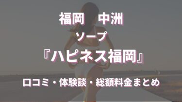 ハピネス福岡（中洲のソープ）ってどんな店？口コミや評判、体験者の声を徹底調査！