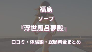 福島ソープ「浮世風呂夢殿」ってどんな店？口コミや評判、体験者の声を徹底調査！