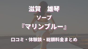 マリンブルー（雄琴のソープ）ってどんな店？口コミや評判、体験者の声を徹底調査！