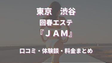 渋谷の回春エステ「渋谷ＪＡＭ」ってどんな店？口コミや評判、体験者の声を徹底調査！