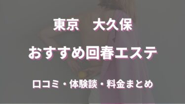 大久保でおすすめの回春エステは？口コミや評判から周辺店舗をチェック！