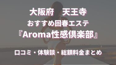 天王寺の回春エステ「Aroma性感倶楽部」ってどんな店？口コミや評判、体験者の声を徹底調査！