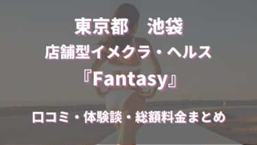 池袋のヘルス「Fantasy」ってどんな店？口コミや評判、体験者の声を徹底調査！