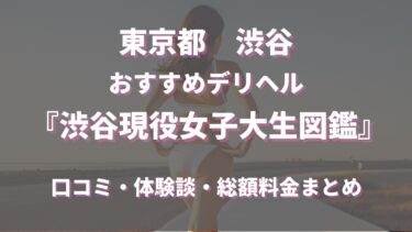 渋谷デリヘル「渋谷現役女子大生図鑑」ってどんな店？口コミや評判、体験者の声を徹底調査！