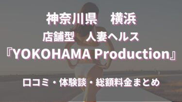横浜で噂のヘルス「YOKOHAMA Production（横浜プロダクション）」ってどんな店？口コミや評判、体験者の声を徹底調査！
