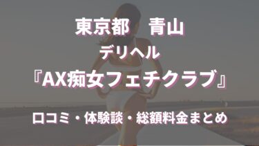 青山デリヘル「AX痴女フェチクラブ」ってどんな店？口コミや評判、体験者の声を徹底調査！