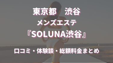 渋谷メンズエステ「SOLUNA渋谷」ってどんな店？口コミや評判、体験者の声を徹底調査！
