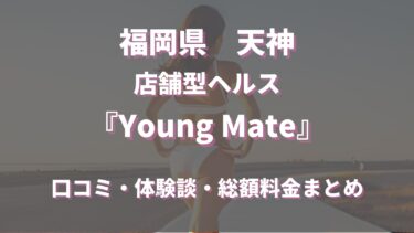 福岡天神ヘルス「Young Mate」ってどんな店？口コミや評判、体験者の声を徹底調査！