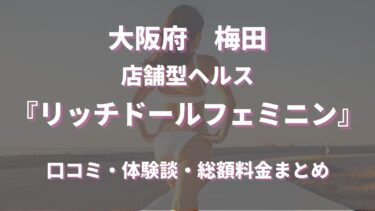 梅田のヘルス「リッチドールフェミニン」ってどんな店？口コミや評判、体験者の声を徹底調査！